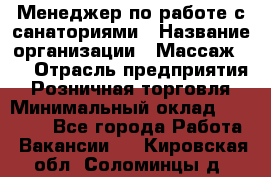 Менеджер по работе с санаториями › Название организации ­ Массаж 23 › Отрасль предприятия ­ Розничная торговля › Минимальный оклад ­ 60 000 - Все города Работа » Вакансии   . Кировская обл.,Соломинцы д.